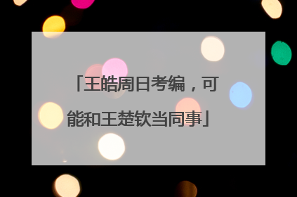 王皓周日考编，可能和王楚钦当同事